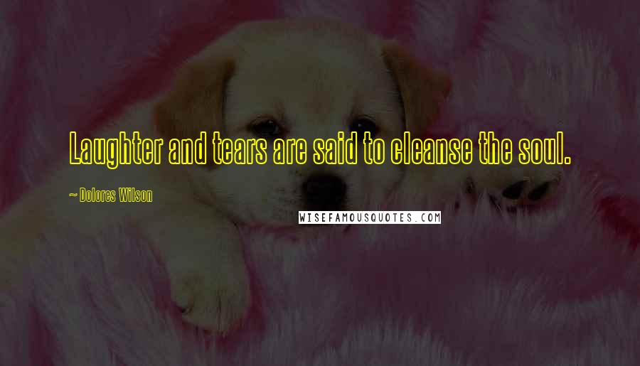 Dolores Wilson Quotes: Laughter and tears are said to cleanse the soul.