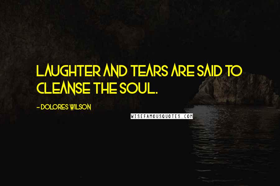 Dolores Wilson Quotes: Laughter and tears are said to cleanse the soul.