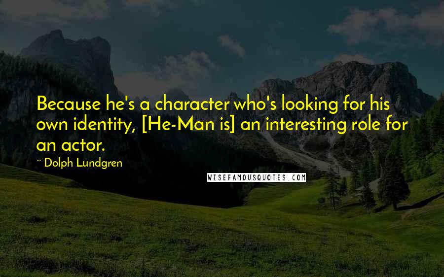 Dolph Lundgren Quotes: Because he's a character who's looking for his own identity, [He-Man is] an interesting role for an actor.