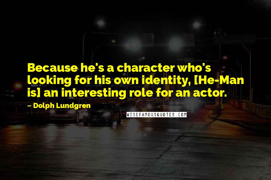Dolph Lundgren Quotes: Because he's a character who's looking for his own identity, [He-Man is] an interesting role for an actor.