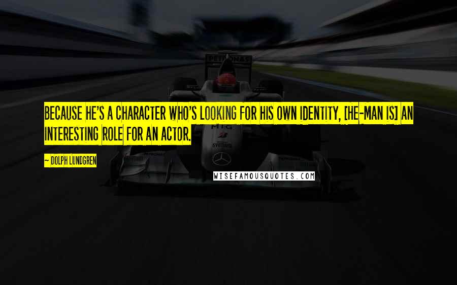 Dolph Lundgren Quotes: Because he's a character who's looking for his own identity, [He-Man is] an interesting role for an actor.