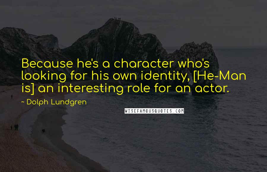 Dolph Lundgren Quotes: Because he's a character who's looking for his own identity, [He-Man is] an interesting role for an actor.
