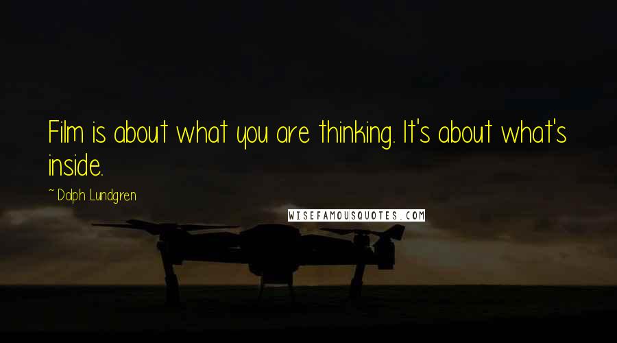 Dolph Lundgren Quotes: Film is about what you are thinking. It's about what's inside.