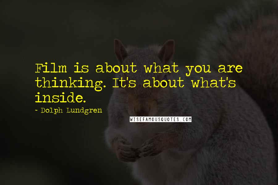 Dolph Lundgren Quotes: Film is about what you are thinking. It's about what's inside.