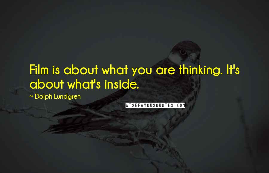 Dolph Lundgren Quotes: Film is about what you are thinking. It's about what's inside.