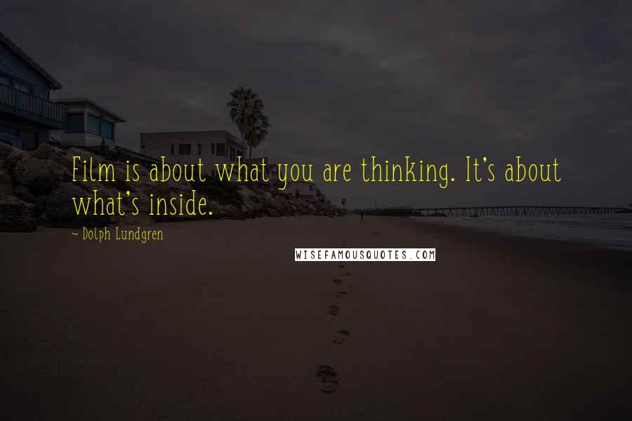 Dolph Lundgren Quotes: Film is about what you are thinking. It's about what's inside.