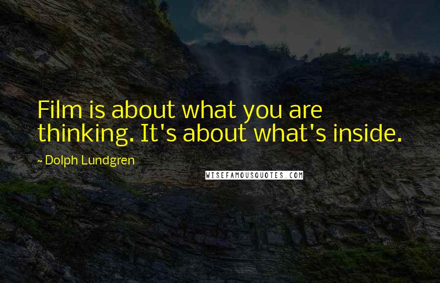 Dolph Lundgren Quotes: Film is about what you are thinking. It's about what's inside.