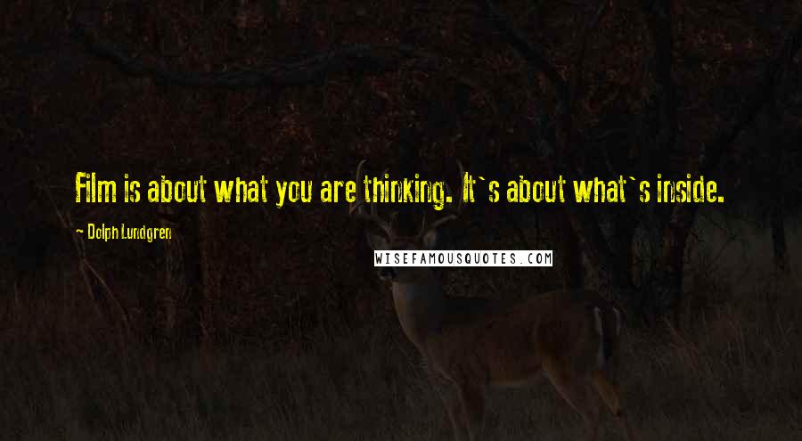 Dolph Lundgren Quotes: Film is about what you are thinking. It's about what's inside.