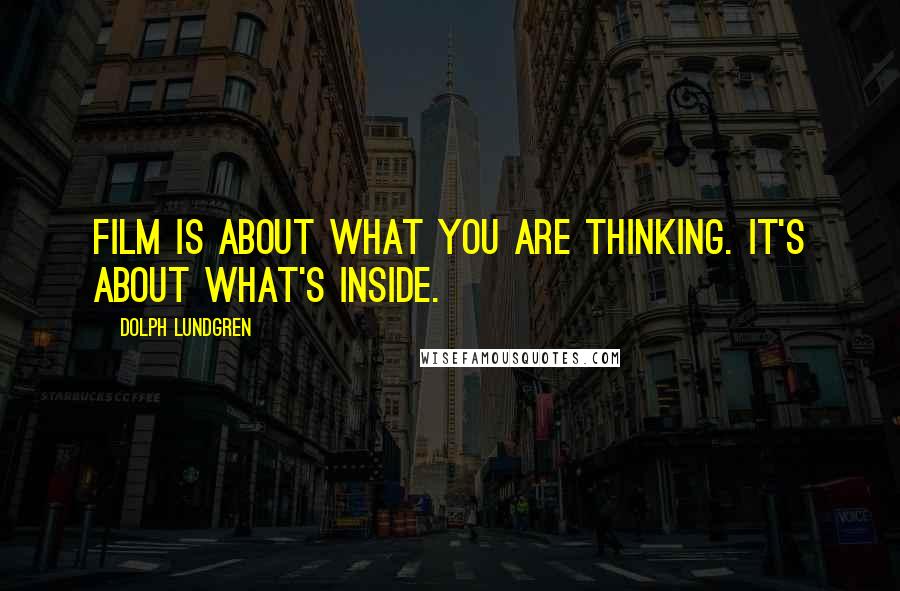 Dolph Lundgren Quotes: Film is about what you are thinking. It's about what's inside.