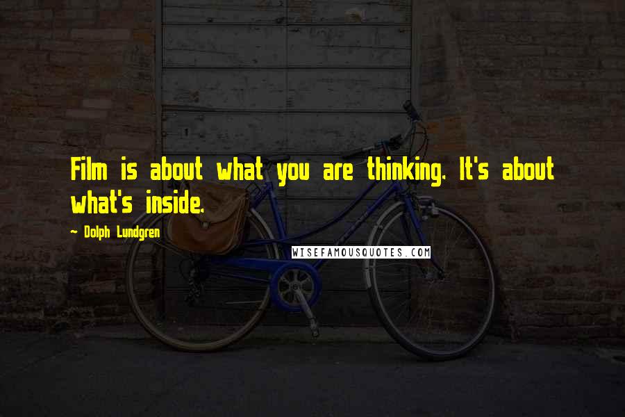 Dolph Lundgren Quotes: Film is about what you are thinking. It's about what's inside.