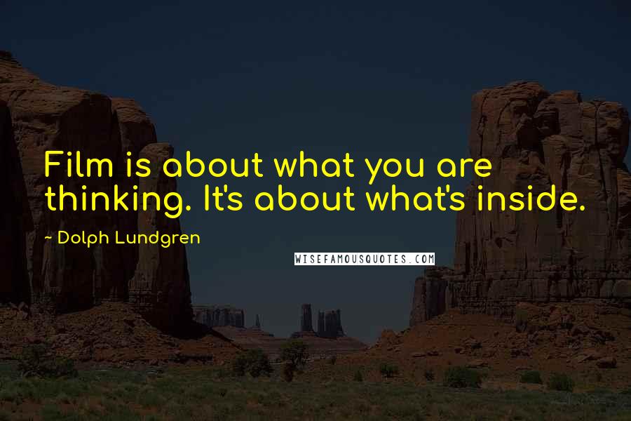 Dolph Lundgren Quotes: Film is about what you are thinking. It's about what's inside.