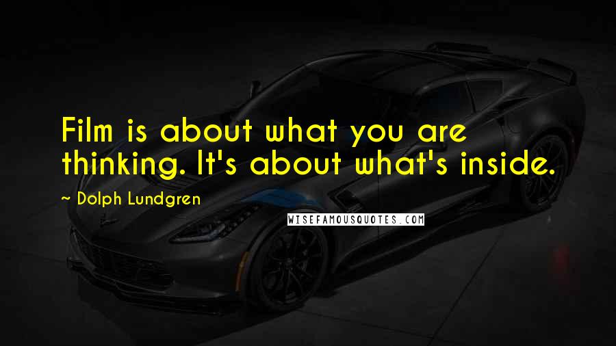 Dolph Lundgren Quotes: Film is about what you are thinking. It's about what's inside.