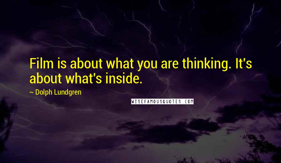 Dolph Lundgren Quotes: Film is about what you are thinking. It's about what's inside.