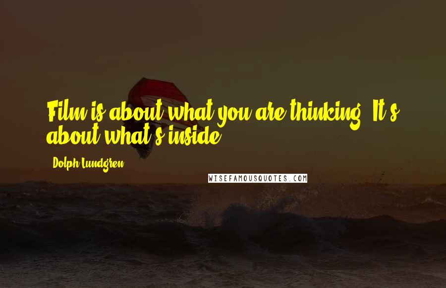 Dolph Lundgren Quotes: Film is about what you are thinking. It's about what's inside.