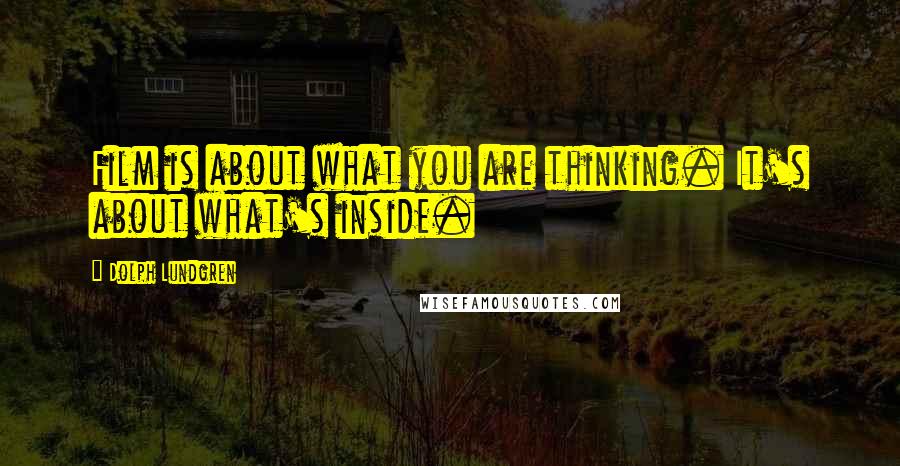 Dolph Lundgren Quotes: Film is about what you are thinking. It's about what's inside.