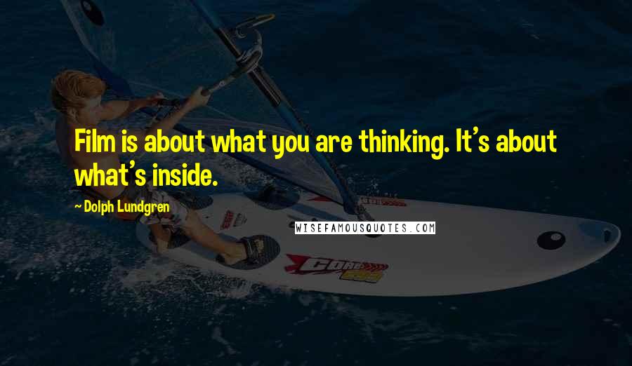 Dolph Lundgren Quotes: Film is about what you are thinking. It's about what's inside.