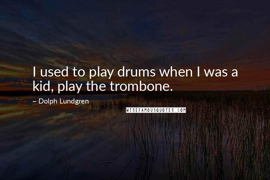 Dolph Lundgren Quotes: I used to play drums when I was a kid, play the trombone.