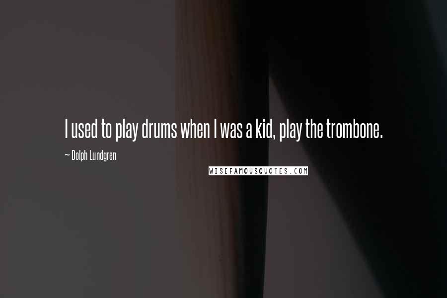 Dolph Lundgren Quotes: I used to play drums when I was a kid, play the trombone.