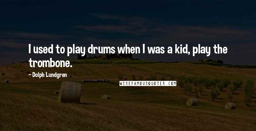 Dolph Lundgren Quotes: I used to play drums when I was a kid, play the trombone.