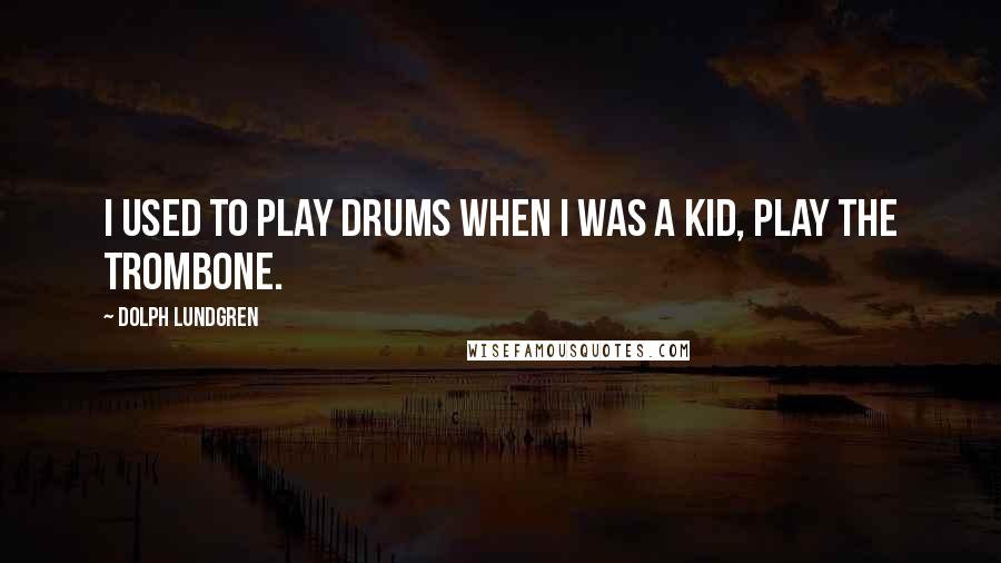 Dolph Lundgren Quotes: I used to play drums when I was a kid, play the trombone.