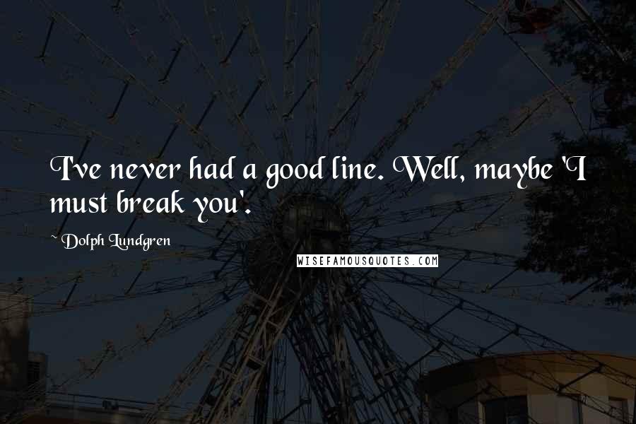Dolph Lundgren Quotes: I've never had a good line. Well, maybe 'I must break you'.