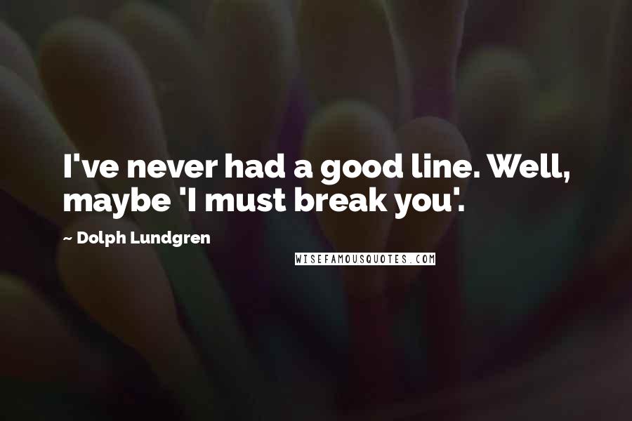 Dolph Lundgren Quotes: I've never had a good line. Well, maybe 'I must break you'.