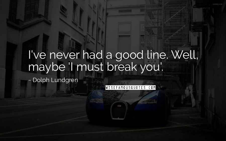 Dolph Lundgren Quotes: I've never had a good line. Well, maybe 'I must break you'.