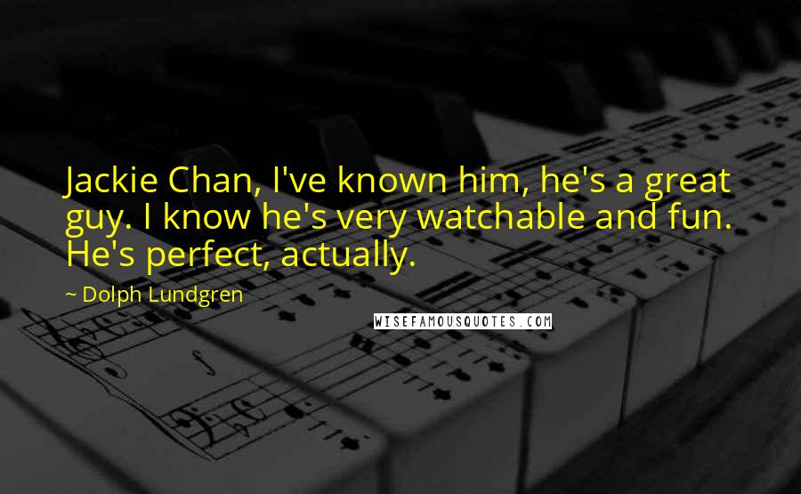 Dolph Lundgren Quotes: Jackie Chan, I've known him, he's a great guy. I know he's very watchable and fun. He's perfect, actually.