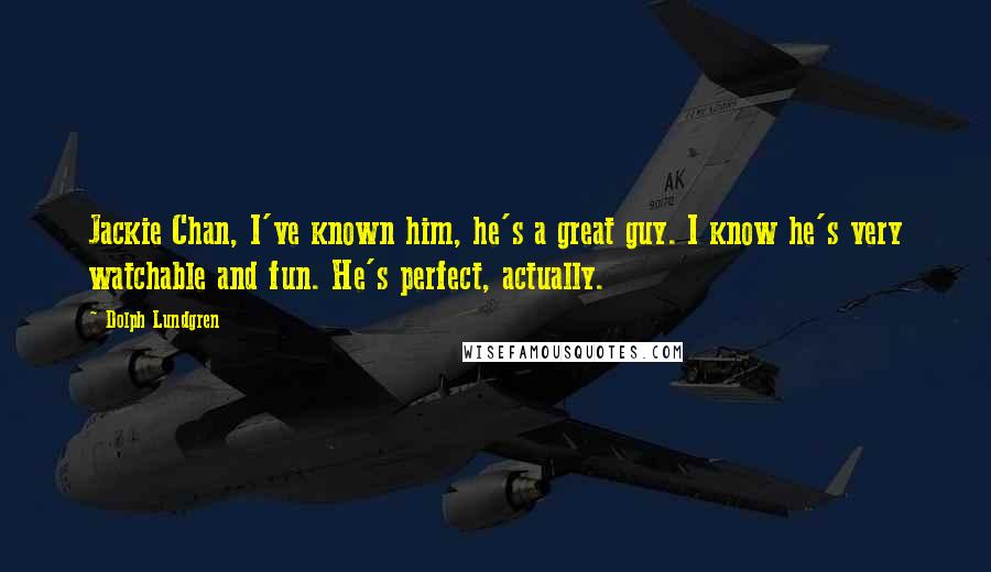 Dolph Lundgren Quotes: Jackie Chan, I've known him, he's a great guy. I know he's very watchable and fun. He's perfect, actually.