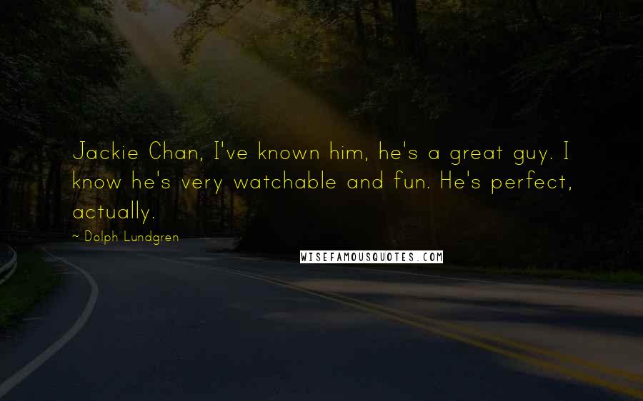 Dolph Lundgren Quotes: Jackie Chan, I've known him, he's a great guy. I know he's very watchable and fun. He's perfect, actually.