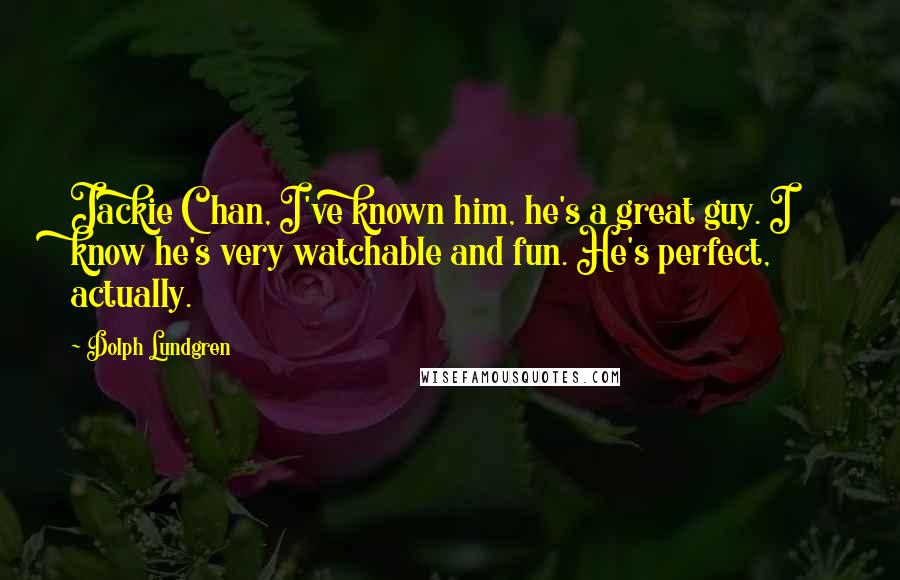 Dolph Lundgren Quotes: Jackie Chan, I've known him, he's a great guy. I know he's very watchable and fun. He's perfect, actually.