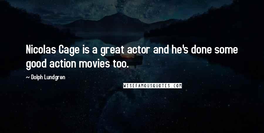 Dolph Lundgren Quotes: Nicolas Cage is a great actor and he's done some good action movies too.