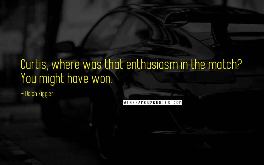 Dolph Ziggler Quotes: Curtis, where was that enthusiasm in the match? You might have won.