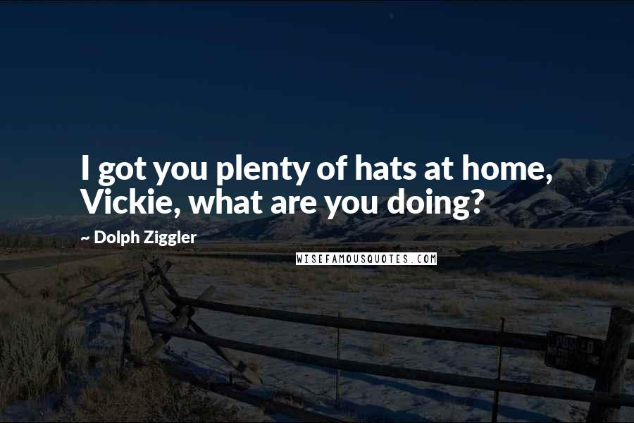 Dolph Ziggler Quotes: I got you plenty of hats at home, Vickie, what are you doing?