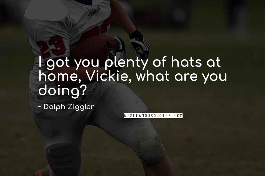 Dolph Ziggler Quotes: I got you plenty of hats at home, Vickie, what are you doing?