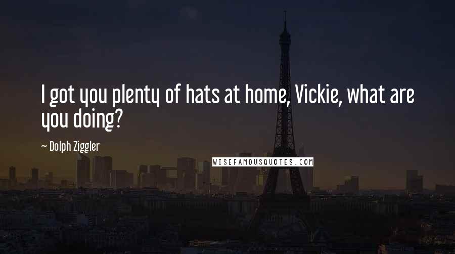 Dolph Ziggler Quotes: I got you plenty of hats at home, Vickie, what are you doing?