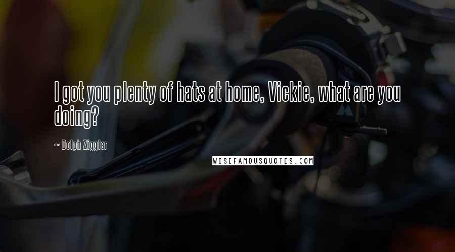 Dolph Ziggler Quotes: I got you plenty of hats at home, Vickie, what are you doing?