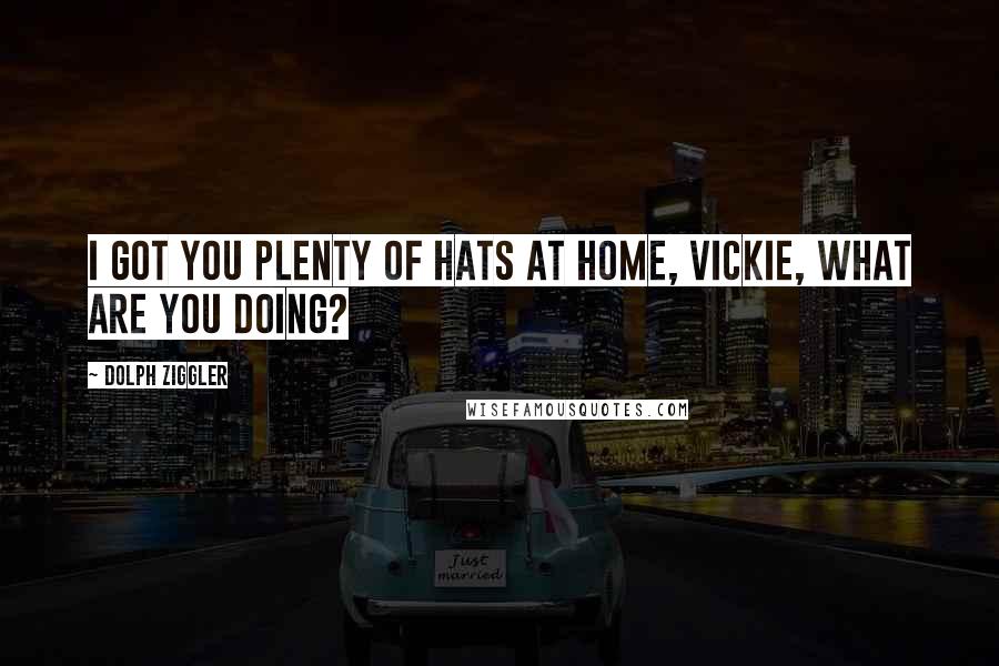 Dolph Ziggler Quotes: I got you plenty of hats at home, Vickie, what are you doing?