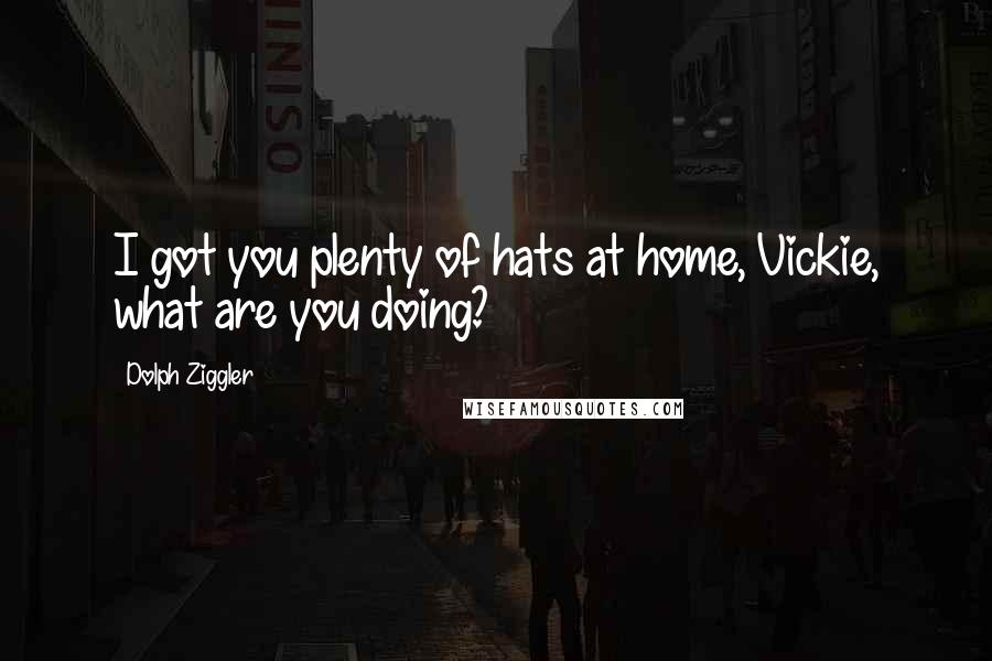 Dolph Ziggler Quotes: I got you plenty of hats at home, Vickie, what are you doing?