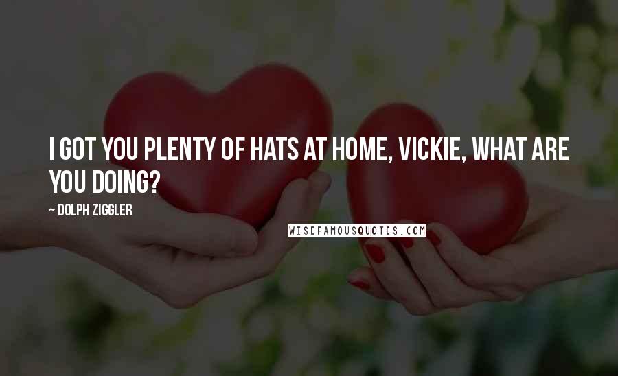 Dolph Ziggler Quotes: I got you plenty of hats at home, Vickie, what are you doing?