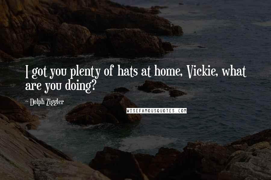 Dolph Ziggler Quotes: I got you plenty of hats at home, Vickie, what are you doing?