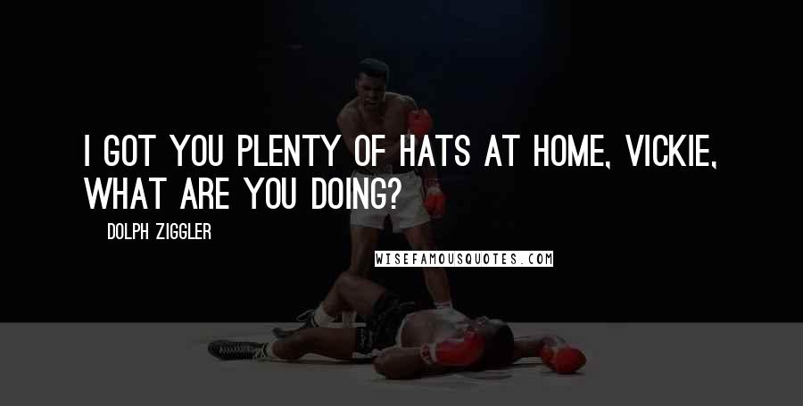 Dolph Ziggler Quotes: I got you plenty of hats at home, Vickie, what are you doing?