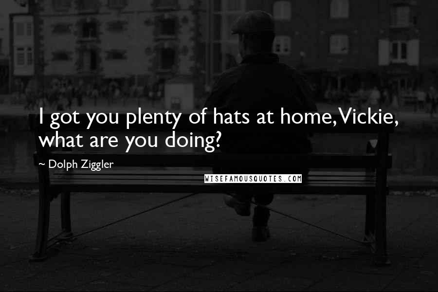 Dolph Ziggler Quotes: I got you plenty of hats at home, Vickie, what are you doing?