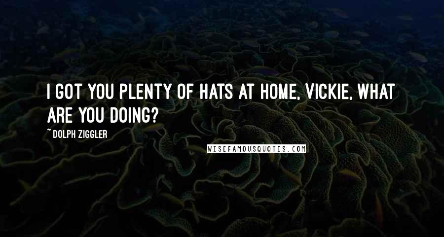 Dolph Ziggler Quotes: I got you plenty of hats at home, Vickie, what are you doing?