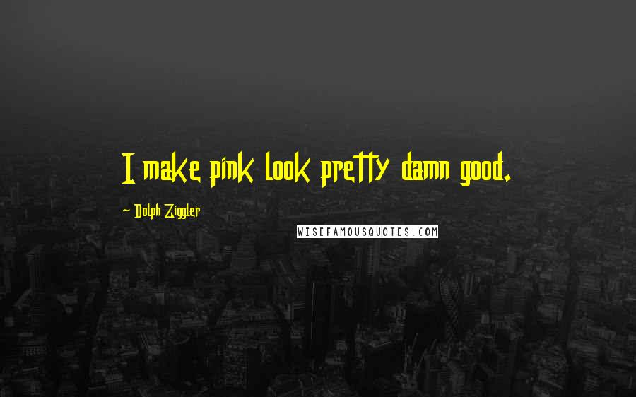 Dolph Ziggler Quotes: I make pink look pretty damn good.