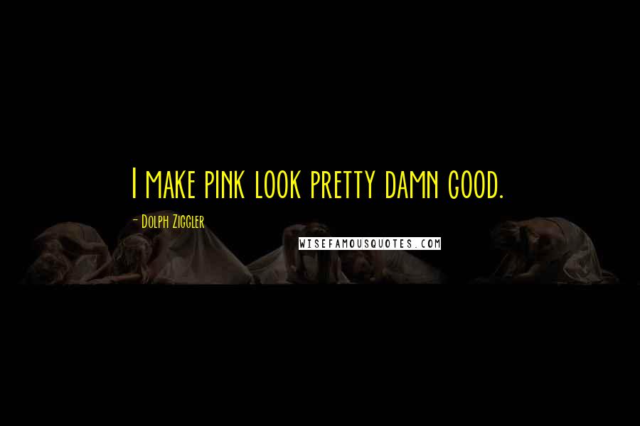 Dolph Ziggler Quotes: I make pink look pretty damn good.