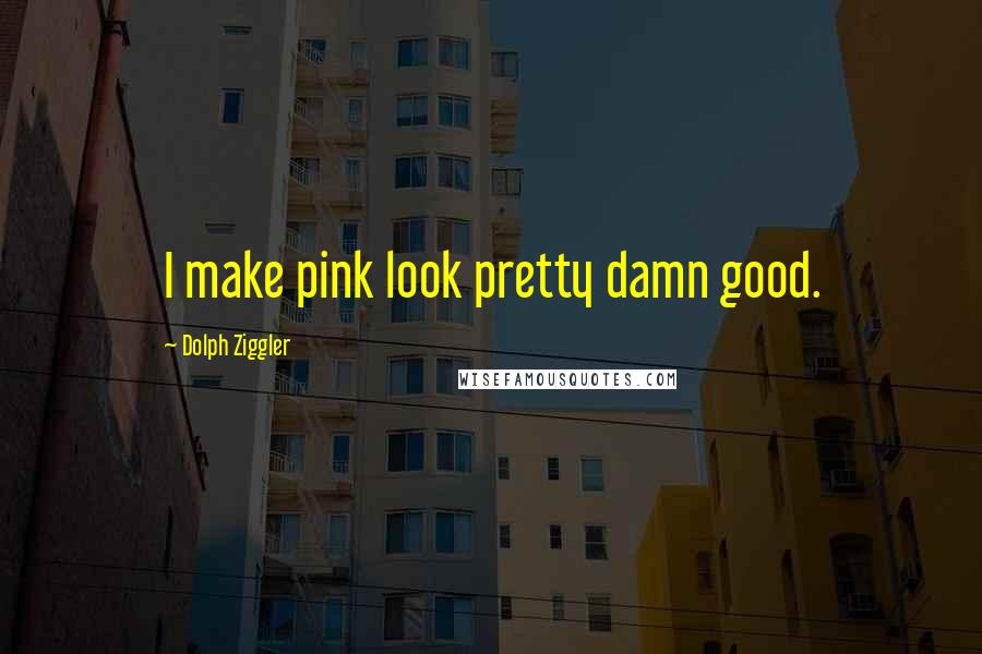 Dolph Ziggler Quotes: I make pink look pretty damn good.