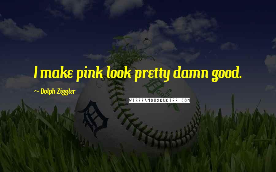 Dolph Ziggler Quotes: I make pink look pretty damn good.