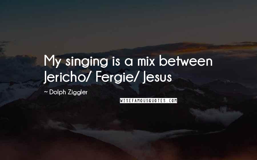 Dolph Ziggler Quotes: My singing is a mix between Jericho/ Fergie/ Jesus