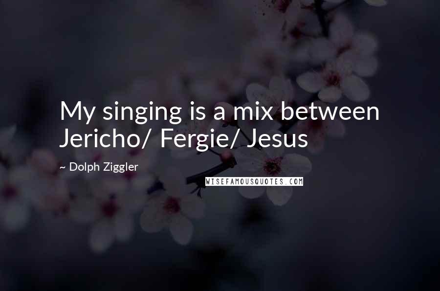Dolph Ziggler Quotes: My singing is a mix between Jericho/ Fergie/ Jesus